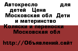 Автокресло Maxi-Cosi для детей › Цена ­ 3 000 - Московская обл. Дети и материнство » Коляски и переноски   . Московская обл.